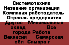 Системотехник › Название организации ­ Компания-работодатель › Отрасль предприятия ­ Другое › Минимальный оклад ­ 27 000 - Все города Работа » Вакансии   . Самарская обл.,Самара г.